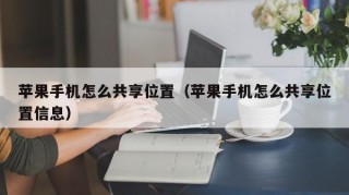苹果手机怎么共享位置（苹果手机怎么共享位置信息）