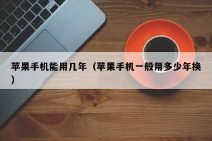苹果手机能用几年（苹果手机一般用多少年换）