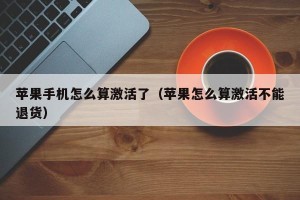苹果手机怎么算激活了（苹果怎么算激活不能退货）