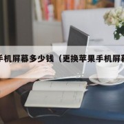 苹果手机屏幕多少钱（更换苹果手机屏幕多少钱）