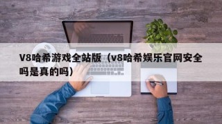 V8哈希游戏全站版（v8哈希娱乐官网安全吗是真的吗）