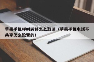 苹果手机呼叫转移怎么取消（苹果手机电话不共享怎么设置的）