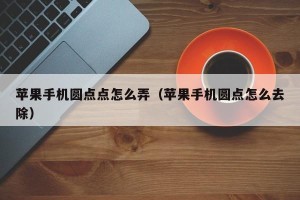 苹果手机圆点点怎么弄（苹果手机圆点怎么去除）