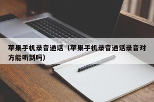 苹果手机录音通话（苹果手机录音通话录音对方能听到吗）
