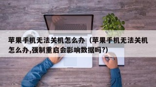 苹果手机无法关机怎么办（苹果手机无法关机怎么办,强制重启会影响数据吗?）