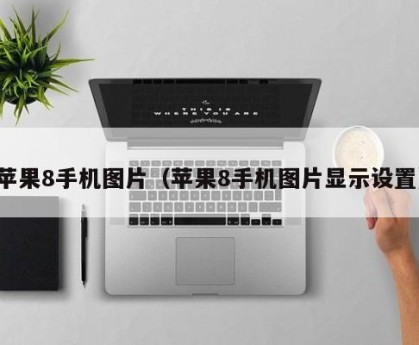 苹果8手机图片（苹果8手机图片显示设置）