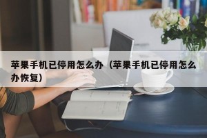 苹果手机已停用怎么办（苹果手机已停用怎么办恢复）
