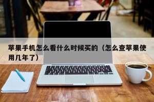 苹果手机怎么看什么时候买的（怎么查苹果使用几年了）