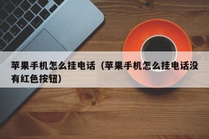 苹果手机怎么挂电话（苹果手机怎么挂电话没有红色按钮）