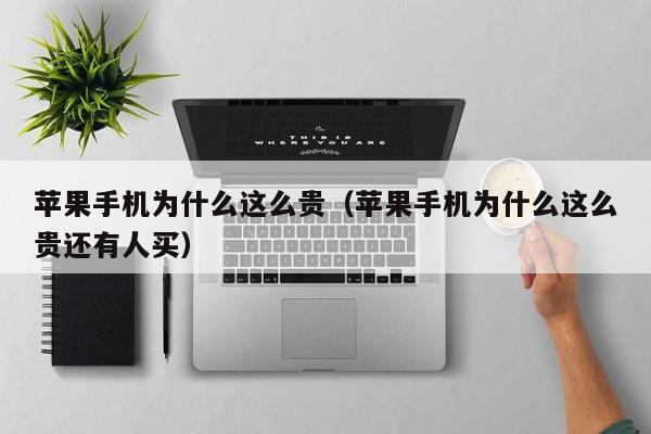 苹果手机为什么这么贵(苹果手机为什么这么贵还有人买)
