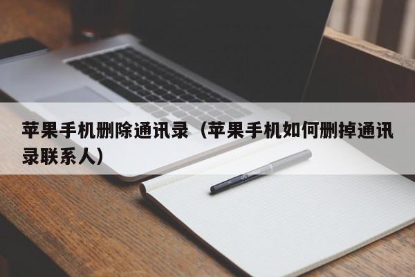 苹果手机删除通讯录(苹果手机如何删掉通讯录联系人)